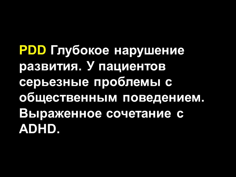 PDD Глубокое нарушение развития. У пациентов серьезные проблемы с общественным поведением. Выраженное сочетание с